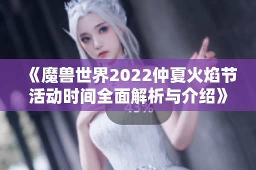 《魔兽世界2022仲夏火焰节活动时间全面解析与介绍》