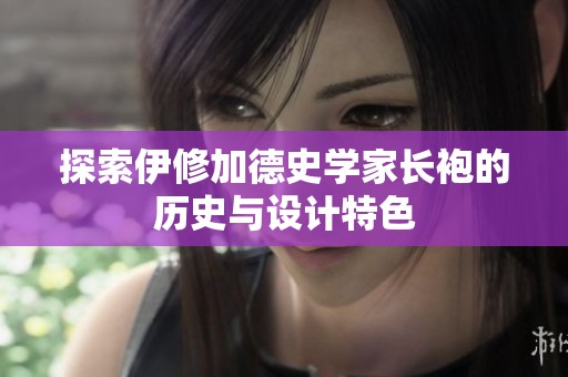 探索伊修加德史学家长袍的历史与设计特色