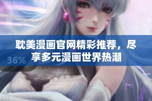 耽美漫画官网精彩推荐，尽享多元漫画世界热潮