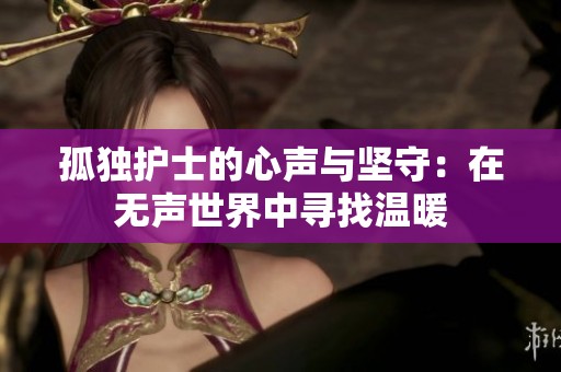 孤独护士的心声与坚守：在无声世界中寻找温暖