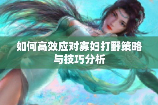 如何高效应对寡妇打野策略与技巧分析