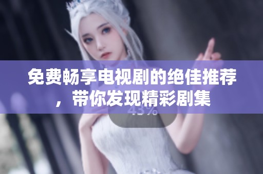 免费畅享电视剧的绝佳推荐，带你发现精彩剧集