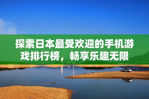探索日本最受欢迎的手机游戏排行榜，畅享乐趣无限