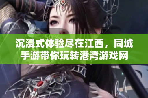 沉浸式体验尽在江西，同城手游带你玩转港湾游戏网