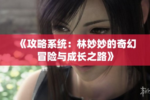 《攻略系统：林妙妙的奇幻冒险与成长之路》