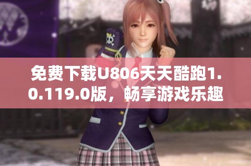 免费下载U806天天酷跑1.0.119.0版，畅享游戏乐趣尽在掌握