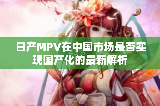 日产MPV在中国市场是否实现国产化的最新解析