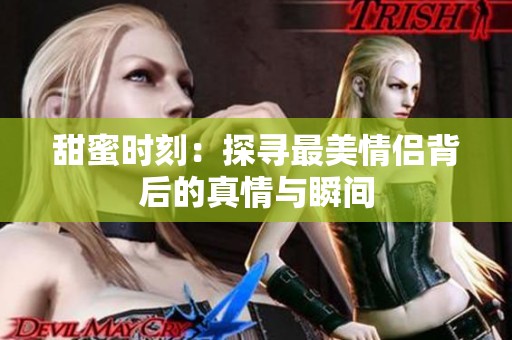 甜蜜时刻：探寻最美情侣背后的真情与瞬间