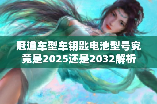 冠道车型车钥匙电池型号究竟是2025还是2032解析