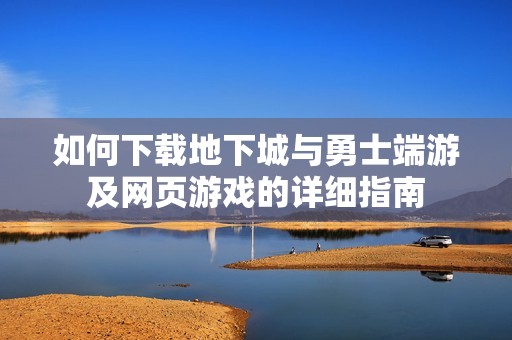 如何下载地下城与勇士端游及网页游戏的详细指南