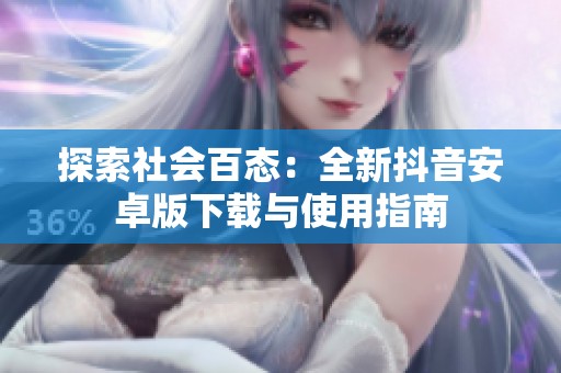 探索社会百态：全新抖音安卓版下载与使用指南
