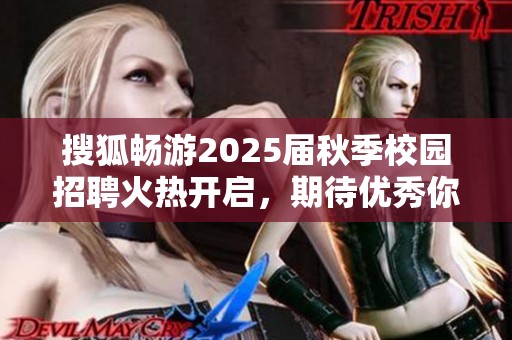 搜狐畅游2025届秋季校园招聘火热开启，期待优秀你来加入