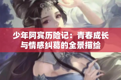 少年阿宾历险记：青春成长与情感纠葛的全景描绘