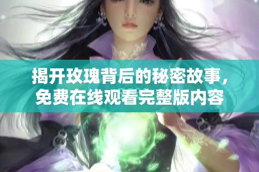 揭开玫瑰背后的秘密故事，免费在线观看完整版内容