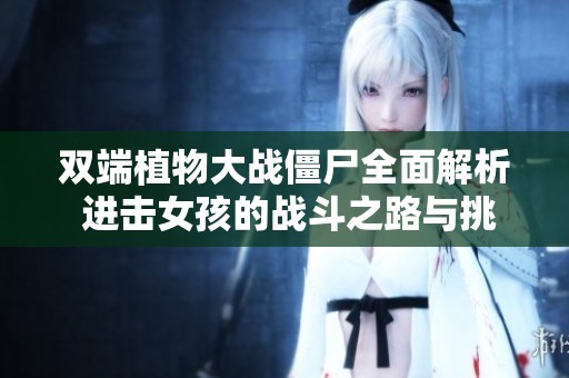 双端植物大战僵尸全面解析 进击女孩的战斗之路与挑战
