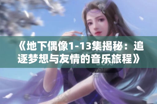 《地下偶像1-13集揭秘：追逐梦想与友情的音乐旅程》