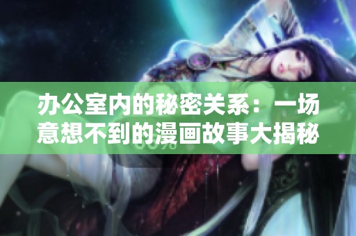 办公室内的秘密关系：一场意想不到的漫画故事大揭秘