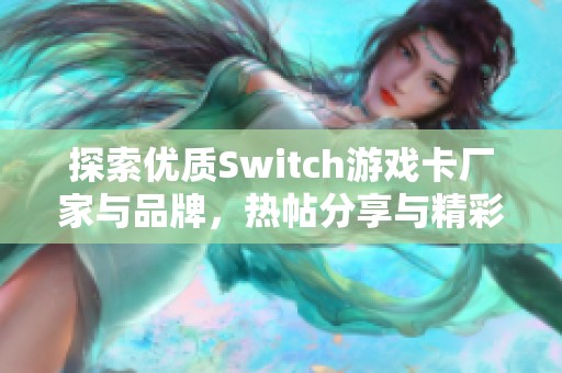 探索优质Switch游戏卡厂家与品牌，热帖分享与精彩图片一览