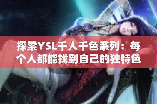 探索YSL千人千色系列：每个人都能找到自己的独特色彩