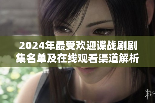 2024年最受欢迎谍战剧剧集名单及在线观看渠道解析