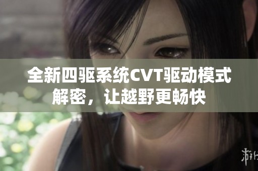 全新四驱系统CVT驱动模式解密，让越野更畅快