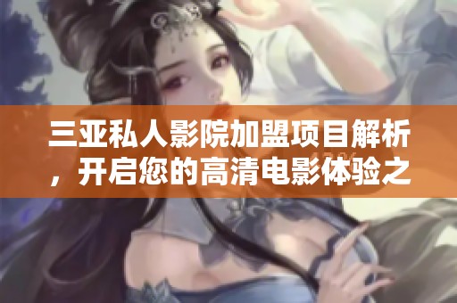 三亚私人影院加盟项目解析，开启您的高清电影体验之旅