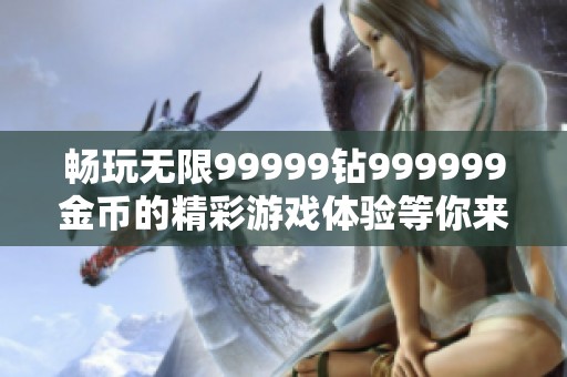 畅玩无限99999钻999999金币的精彩游戏体验等你来享受