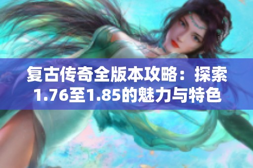 复古传奇全版本攻略：探索1.76至1.85的魅力与特色