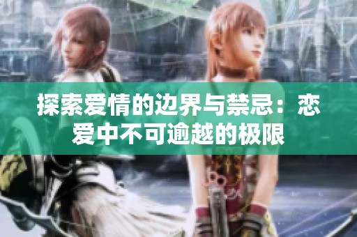 探索爱情的边界与禁忌：恋爱中不可逾越的极限