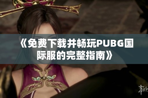 《免费下载并畅玩PUBG国际服的完整指南》