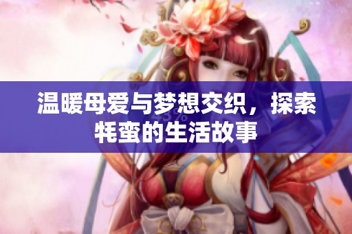 温暖母爱与梦想交织，探索牦蛮的生活故事