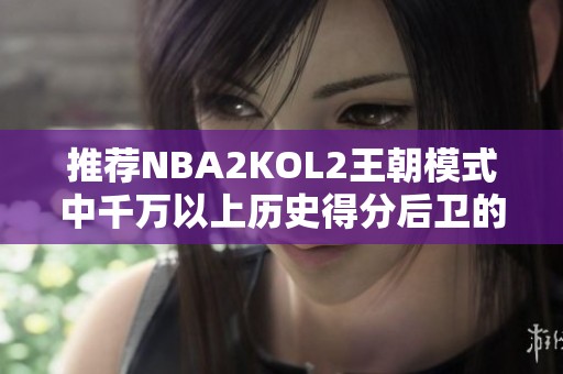 推荐NBA2KOL2王朝模式中千万以上历史得分后卫的最佳选择