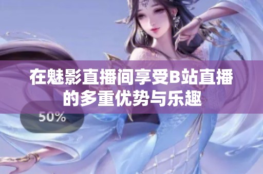 在魅影直播间享受B站直播的多重优势与乐趣