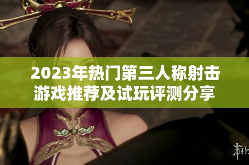 2023年热门第三人称射击游戏推荐及试玩评测分享