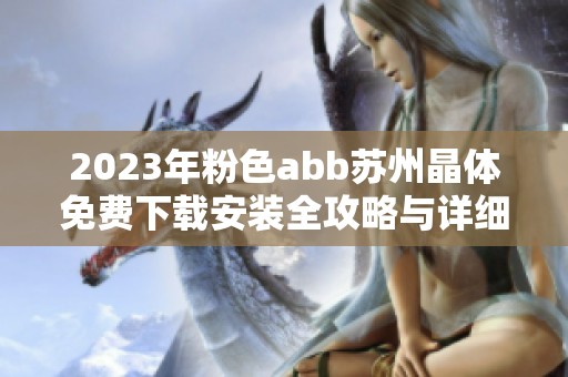 2023年粉色abb苏州晶体免费下载安装全攻略与详细介绍