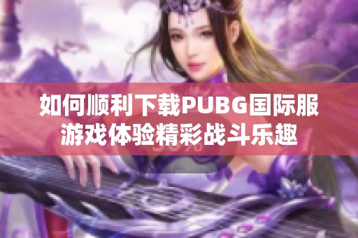 如何顺利下载PUBG国际服游戏体验精彩战斗乐趣