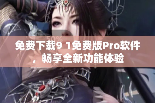 免费下载9 1免费版Pro软件，畅享全新功能体验