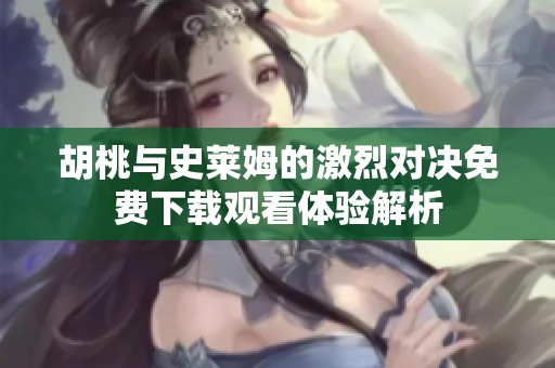 胡桃与史莱姆的激烈对决免费下载观看体验解析
