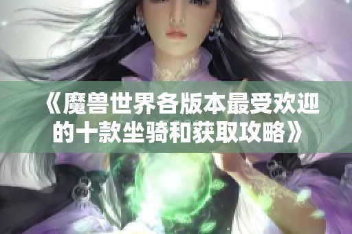 《魔兽世界各版本最受欢迎的十款坐骑和获取攻略》