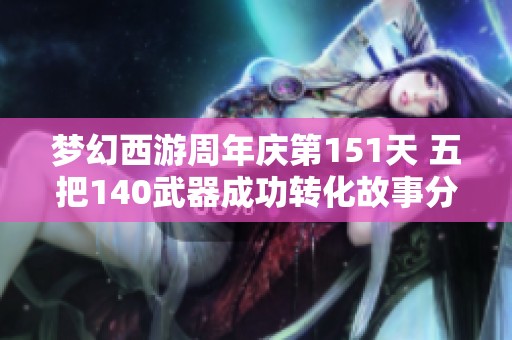 梦幻西游周年庆第151天 五把140武器成功转化故事分享