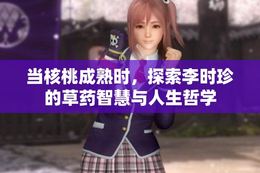 当核桃成熟时，探索李时珍的草药智慧与人生哲学