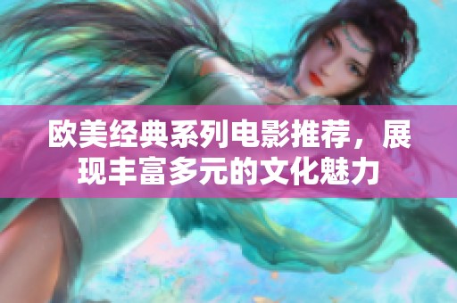 欧美经典系列电影推荐，展现丰富多元的文化魅力