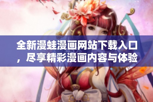 全新漫蛙漫画网站下载入口，尽享精彩漫画内容与体验！