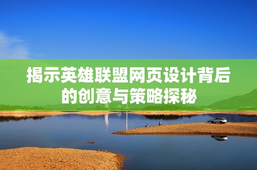 揭示英雄联盟网页设计背后的创意与策略探秘