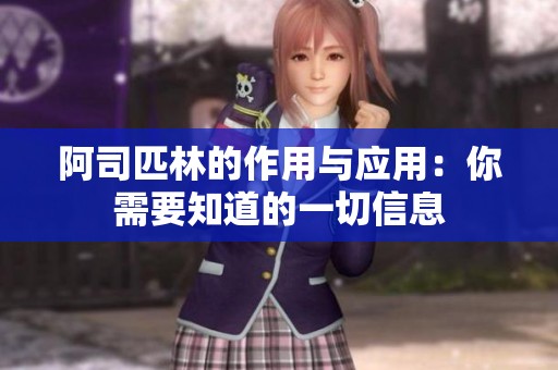 阿司匹林的作用与应用：你需要知道的一切信息