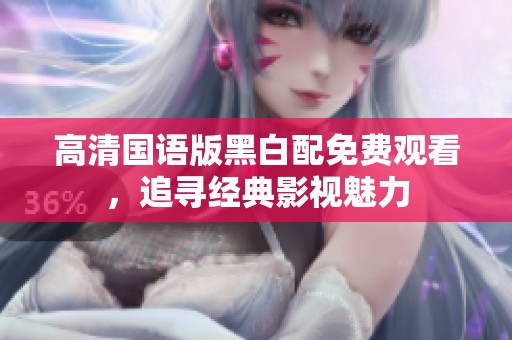 高清国语版黑白配免费观看，追寻经典影视魅力