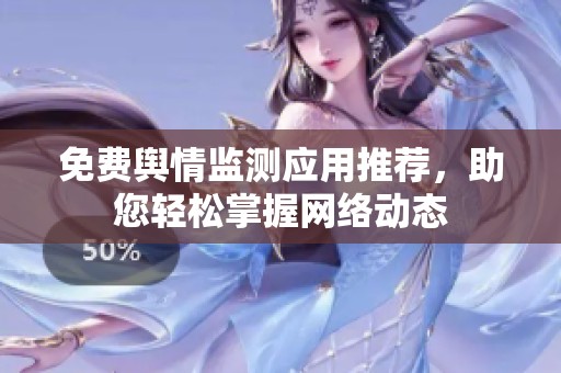 免费舆情监测应用推荐，助您轻松掌握网络动态