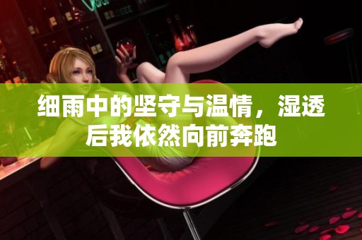 细雨中的坚守与温情，湿透后我依然向前奔跑