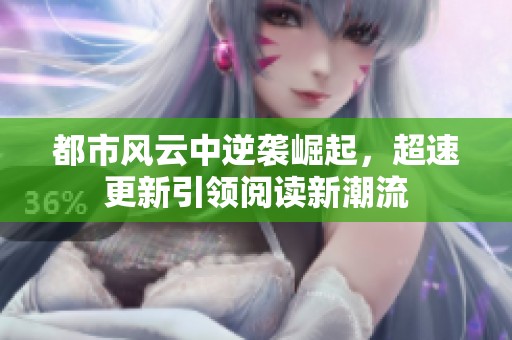 都市风云中逆袭崛起，超速更新引领阅读新潮流
