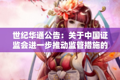 世纪华通公告：关于中国证监会进一步推动监管措施的最新进展解读